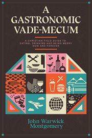 A Gastronomic Vade Mecum : A Christian Field Guide to Eating, Drinking, and Being Merry Now and Forever cover image