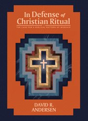 In Defense of Christian Ritual : The Case for a Biblical Pattern of Worship cover image