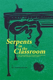 Serpents in the Classroom : The Poisoning of Modern Education and How the Church Can Cure It cover image