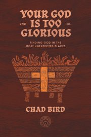 Your God Is Too Glorious : Finding God in the Most Unexpected Places cover image