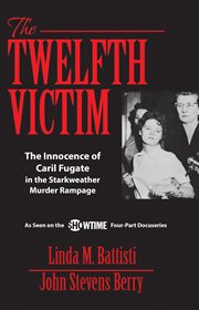 The twelfth victim : the innocence of Caril Fugate in the Starkweather murder rampage cover image
