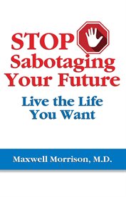 Stop Sabotaging Your Future : Live the Life You Want cover image