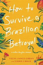 How to survive a Brazilian betrayal : a mother-daughter memoir cover image
