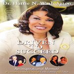 Driven to succeed. An Inspirational Memoir of Lessons Learned Through Faith, Family and Favor cover image
