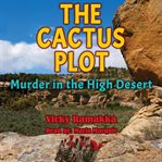 The Cactus Plot : Murder in the High Desert cover image