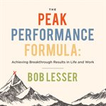 The peak performance formula : achieving breakthrough results in life and work cover image