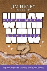 Alzheimer's dementia : what now : help and hope for caregivers, family, and friends cover image