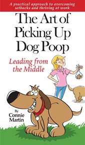 The art of picking up dog poop- leading from the middle. A practical approach to overcoming setbacks and thriving at work cover image