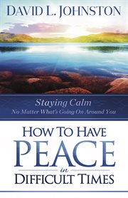 How to have peace in difficult times. Staying calm no matter what's going on around you cover image