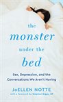The monster under the bed. Sex, Depression, and the Conversations We Aren't Having cover image