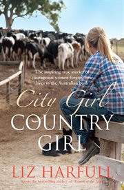 City girl, country girl : the inspiring true stories of courageous women forging new lives in the Australian bush cover image
