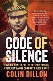 Code of silence : How one honest police officer took on Australia's most corrupt police force cover image