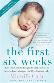 The first six weeks : the tried-and-tested guide that shows you how to have a happy, healthy, sleeping baby cover image
