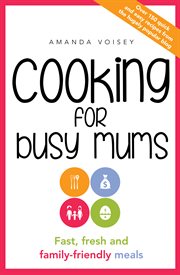 Cooking for Busy Mums : Fast, Fresh and Family-Friendly Meals cover image