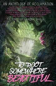 To Root Somewhere Beautiful : An Anthology of Reclamation cover image
