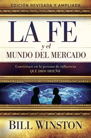 La Fe y el Mundo del Mercado : CONVIÉRTASE EN LA PERSONA DE INFLUENCIA QUE DIOS DISEÑÓ cover image