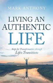 Living an authentic life : steps for transformation through life's transitions cover image