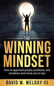 The winning mindset : How to approach people, problems, and situations and come out on top! cover image