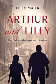 Arthur and Lilly : The Girl and the Holocaust Survivor cover image