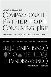 Compassionate Father or Consuming Fire?: Engaging the God of the Old Testament cover image