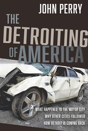 The Detroiting of America : What Happened To The Motor City - Why Other Cities Followed - How Detroit Is Coming Back cover image
