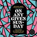 On Any Given Sunday : The Story of Christ in the Divine Service cover image
