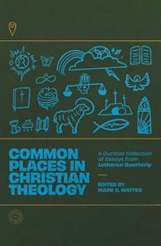 Common Places in Christian Theology : A Curated Collection of Essays from Lutheran Quarterly cover image