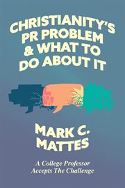 Christianity's PR Problem and What to Do About It : A College Professor Accepts the Challenge cover image