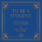 To Be a Student : Vocation and Leisure in Service to Neighbor cover image