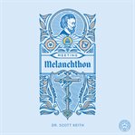 Meeting Melanchthon : A Brief Biographical Sketch of Philip Melanchthon and a Few Samples of His Writing cover image