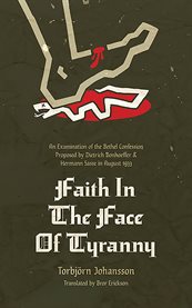 Faith in the Face of Tyranny : An Examination of the Bethel Confession Proposed by Dietrich Bonhoeffer and Hermann Sasse in August cover image
