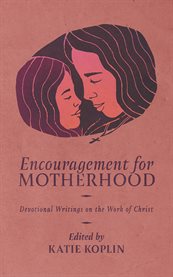 Encouragement for Motherhood : Devotional Writings on the Work of Christ cover image
