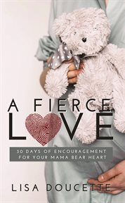 A Fierce Love : 30 Days of Encouragement for Your Mama Bear Heart cover image