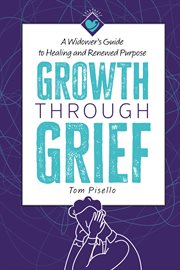 Growth Through Grief : A Widower's Guide to Healing and Renewed Purpose cover image
