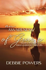 An Awareness of Grace : Stories of Divine Intervention in Daily Life cover image