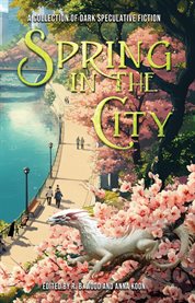 Spring in the City : A Collection of Dark Speculative Fiction cover image