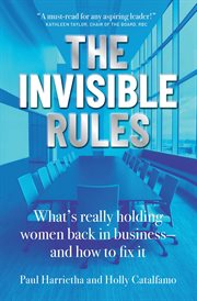 The Invisible Rules : What's Really Holding Women Back in Business-and How to Fix It cover image