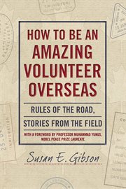 How to Be an Amazing Volunteer Overseas : Rules of the Road, Stories from the Field cover image