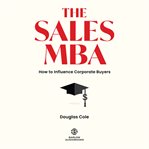 The sales MBA : how to influence corporate buyers cover image