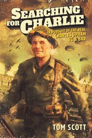 Searching For Charlie : In pursuit of the real Charles Upham, VC & Bar cover image