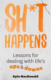 Sh*t Happens : Lessons for dealing with life's ups & downs cover image