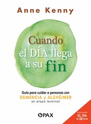 Cuando el día llega a su fin : Guía para cuidar a personas con demencia y alzhéimer en etapa terminal cover image