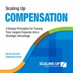 Scaling up compensation : 5 design principles for turning your largest expense into a strategic advantage cover image