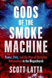 Gods of the Smoke Machine : Power, Pain, And The Rise Of Christian Nationalism In The Megachurch cover image