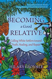 Becoming a Good Relative : Calling White Settlers Toward Truth, Healing, And Repair cover image