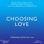 Choosing Love Discover How to Connect to the Universal Power of Love - and Live a Full, Fearless, and Authentic Life! cover image