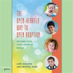 The open-hearted way to open adoption: helping your child grow up whole cover image