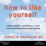 How to Like Yourself: A Teen's Guide to Quieting Your Inner Critic & Building Lasting Self-Esteem cover image
