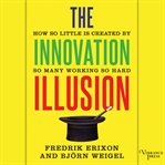The Innovation illusion : how so little is created by so many working so hard cover image