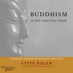 Buddhism is not what you think : finding freedom beyond beliefs cover image